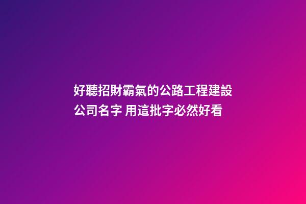 好聽招財霸氣的公路工程建設公司名字 用這批字必然好看-第1張-公司起名-玄機派